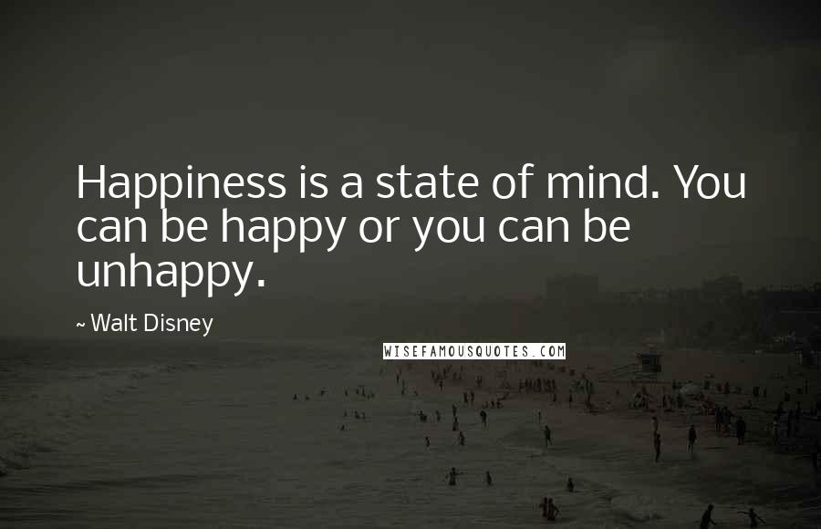 Walt Disney Quotes: Happiness is a state of mind. You can be happy or you can be unhappy.