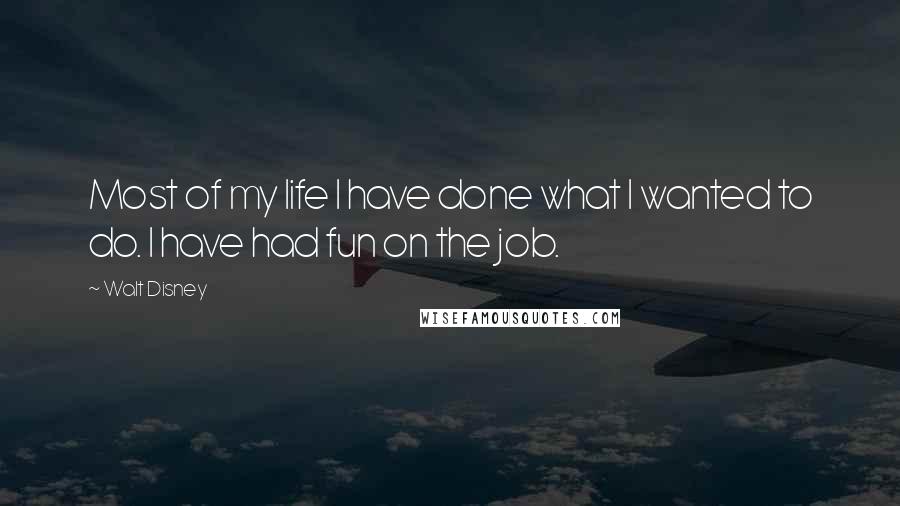 Walt Disney Quotes: Most of my life I have done what I wanted to do. I have had fun on the job.