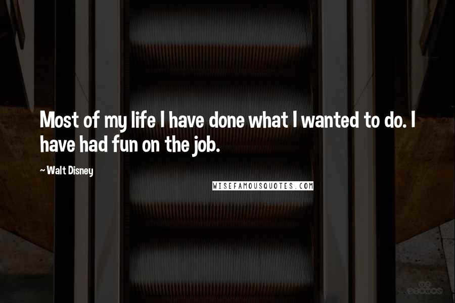 Walt Disney Quotes: Most of my life I have done what I wanted to do. I have had fun on the job.