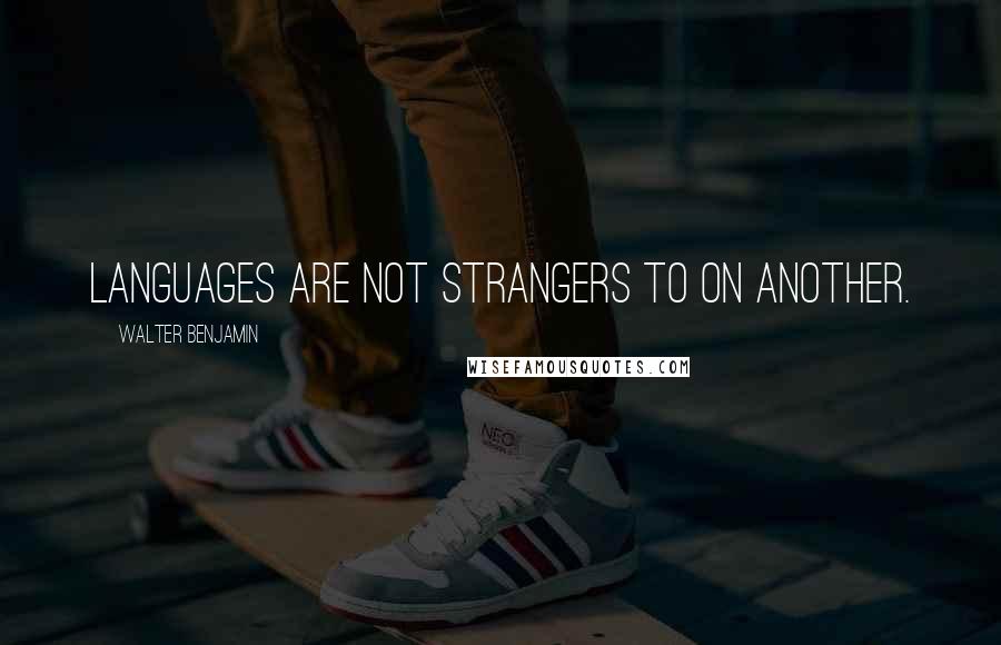 Walter Benjamin Quotes: Languages are not strangers to on another.