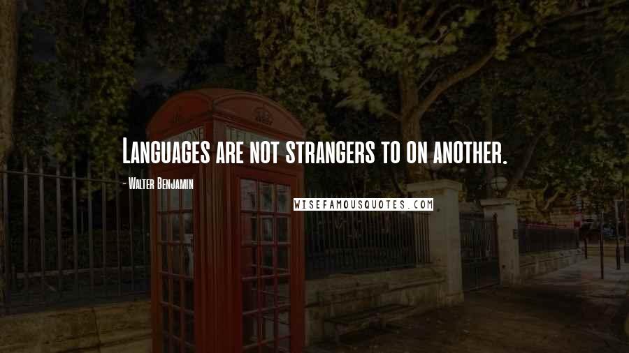 Walter Benjamin Quotes: Languages are not strangers to on another.