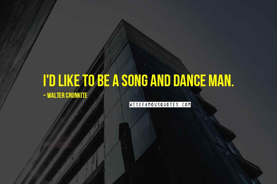 Walter Cronkite Quotes: I'd like to be a song and dance man.