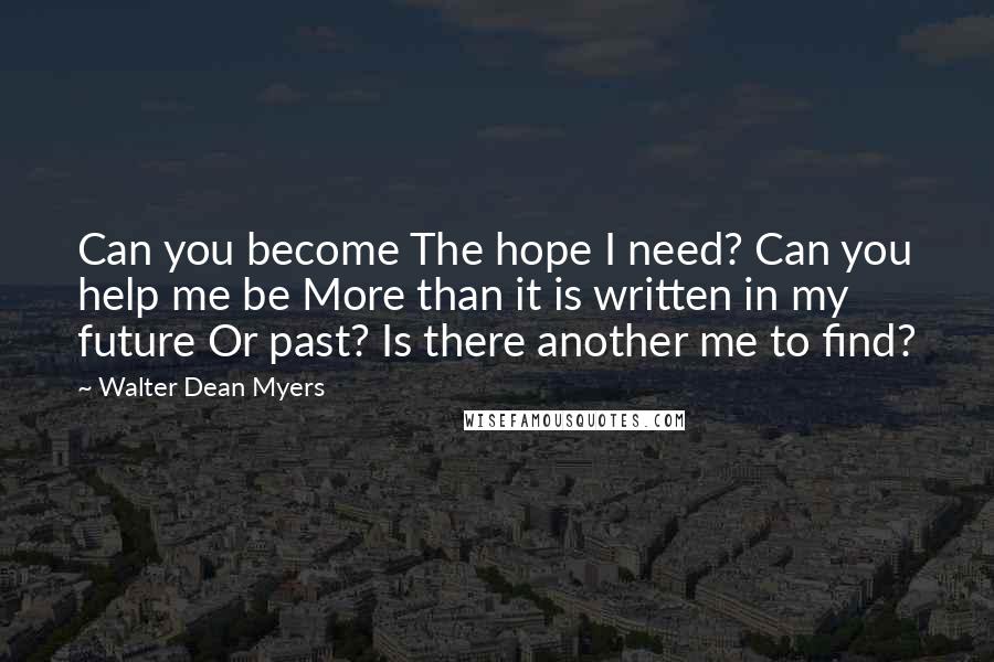 Walter Dean Myers Quotes: Can you become The hope I need? Can you help me be More than it is written in my future Or past? Is there another me to find?