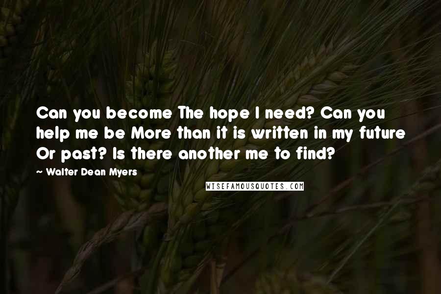 Walter Dean Myers Quotes: Can you become The hope I need? Can you help me be More than it is written in my future Or past? Is there another me to find?