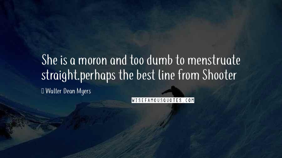 Walter Dean Myers Quotes: She is a moron and too dumb to menstruate straight.perhaps the best line from Shooter