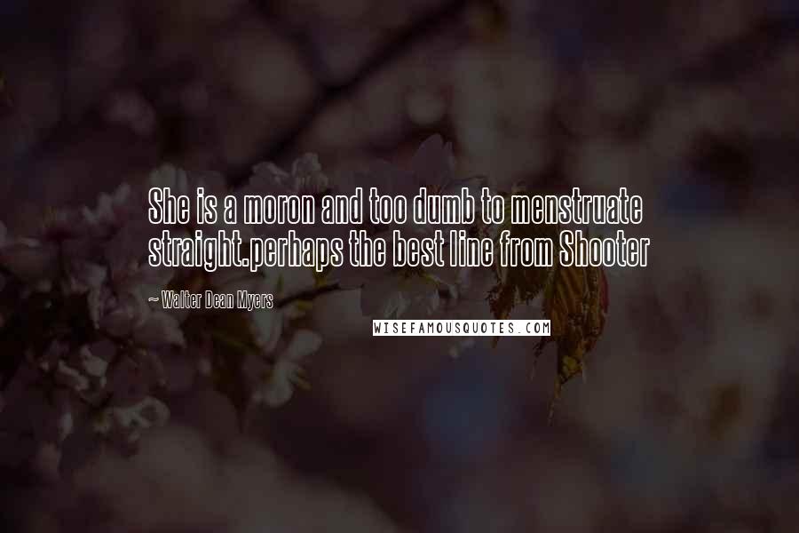 Walter Dean Myers Quotes: She is a moron and too dumb to menstruate straight.perhaps the best line from Shooter