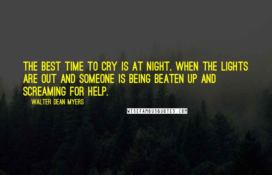 Walter Dean Myers Quotes: The best time to cry is at night, when the lights are out and someone is being beaten up and screaming for help.