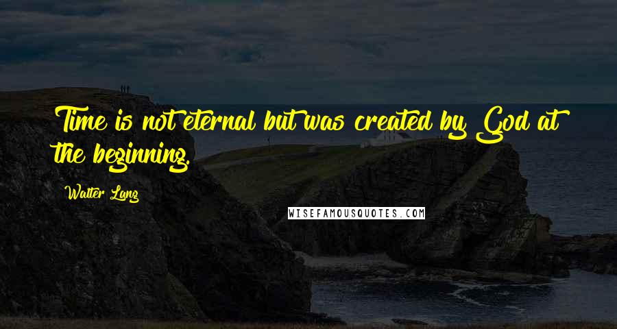 Walter Lang Quotes: Time is not eternal but was created by God at the beginning.