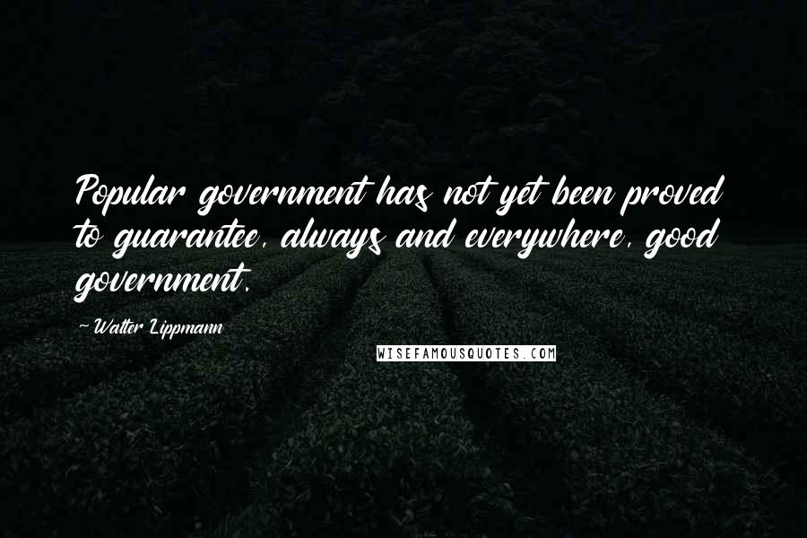 Walter Lippmann Quotes: Popular government has not yet been proved to guarantee, always and everywhere, good government.