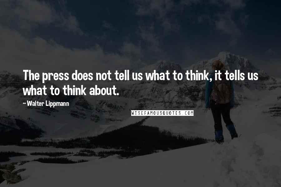 Walter Lippmann Quotes: The press does not tell us what to think, it tells us what to think about.