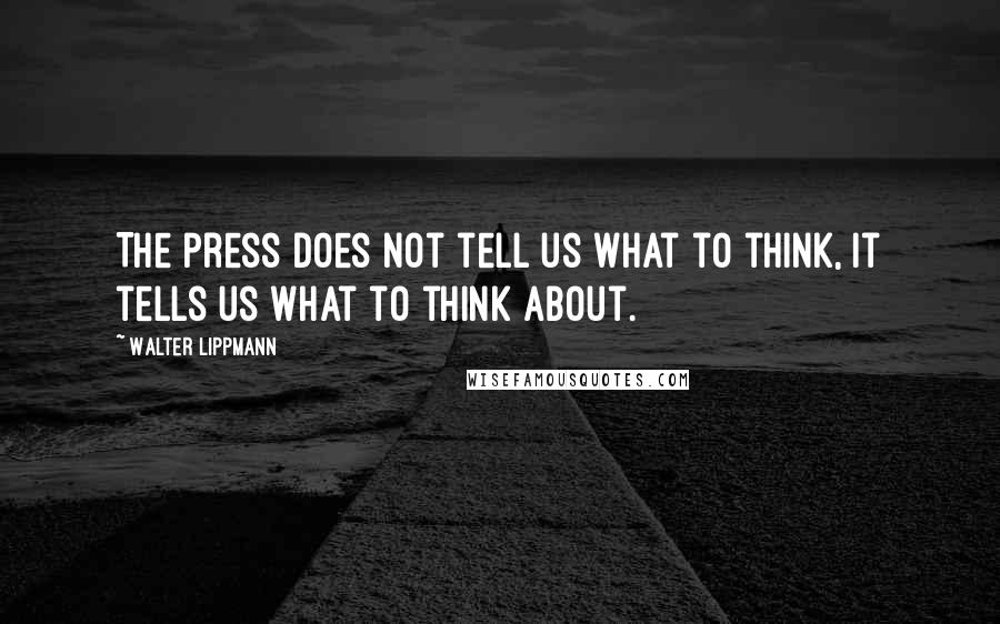 Walter Lippmann Quotes: The press does not tell us what to think, it tells us what to think about.