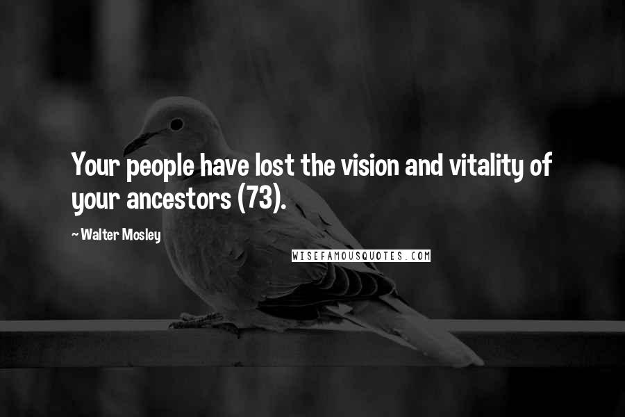 Walter Mosley Quotes: Your people have lost the vision and vitality of your ancestors (73).