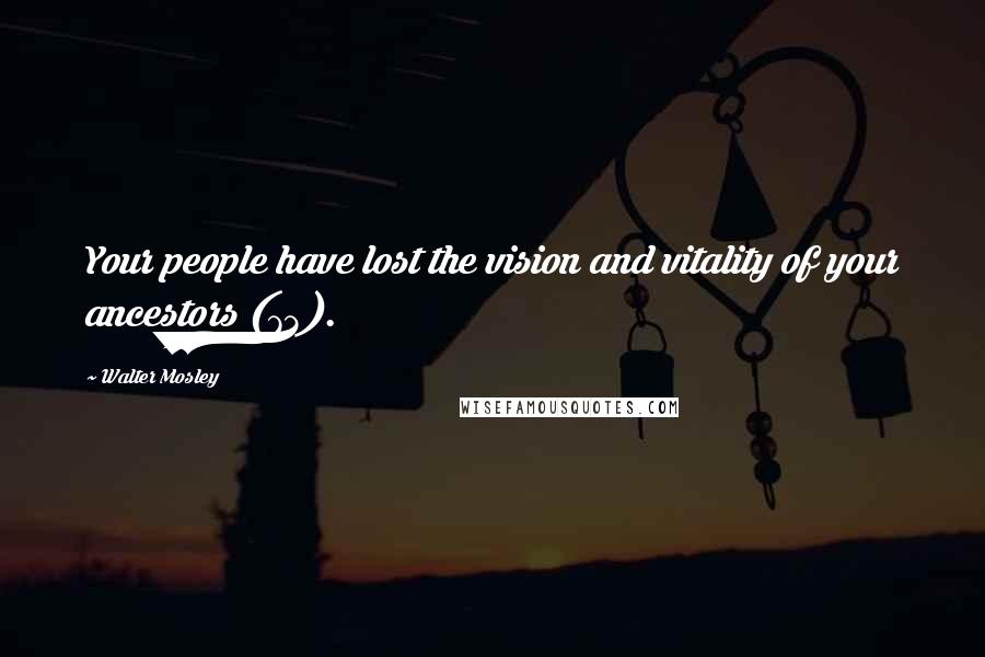 Walter Mosley Quotes: Your people have lost the vision and vitality of your ancestors (73).