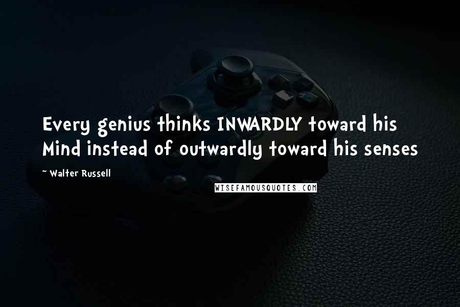 Walter Russell Quotes: Every genius thinks INWARDLY toward his Mind instead of outwardly toward his senses