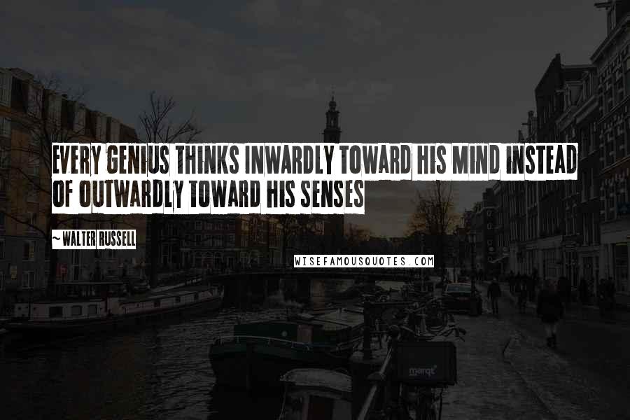 Walter Russell Quotes: Every genius thinks INWARDLY toward his Mind instead of outwardly toward his senses