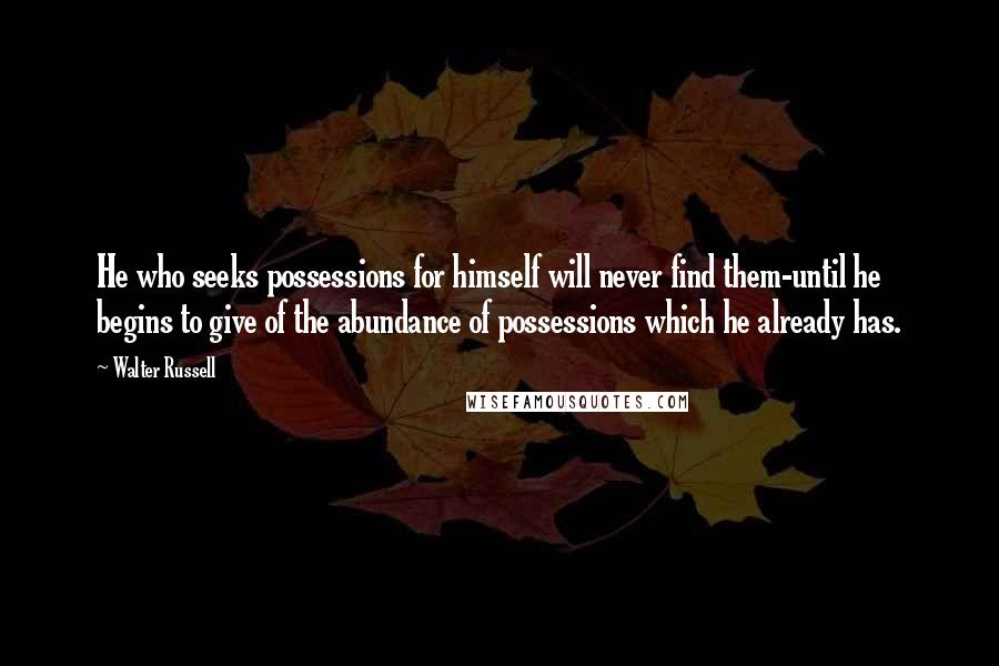 Walter Russell Quotes: He who seeks possessions for himself will never find them-until he begins to give of the abundance of possessions which he already has.