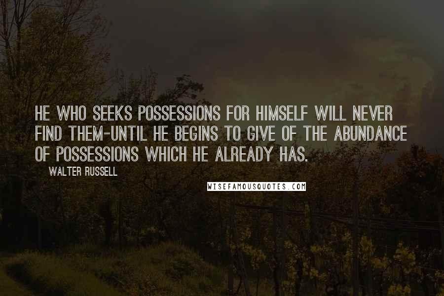 Walter Russell Quotes: He who seeks possessions for himself will never find them-until he begins to give of the abundance of possessions which he already has.