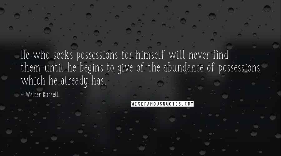 Walter Russell Quotes: He who seeks possessions for himself will never find them-until he begins to give of the abundance of possessions which he already has.