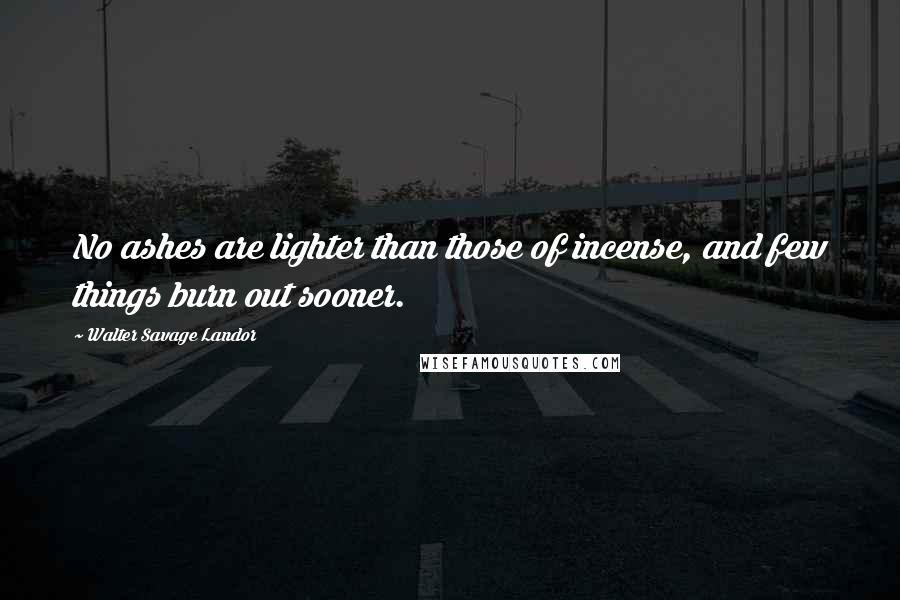 Walter Savage Landor Quotes: No ashes are lighter than those of incense, and few things burn out sooner.