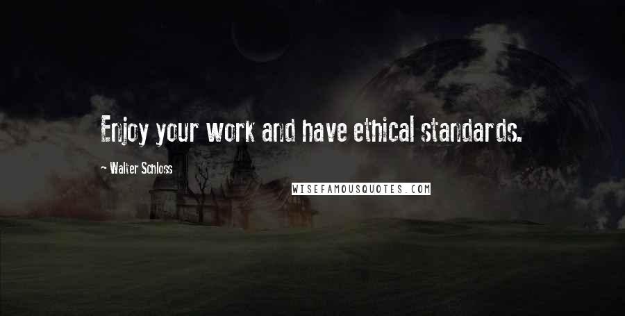 Walter Schloss Quotes: Enjoy your work and have ethical standards.