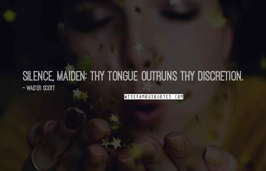 Walter Scott Quotes: Silence, maiden; thy tongue outruns thy discretion.