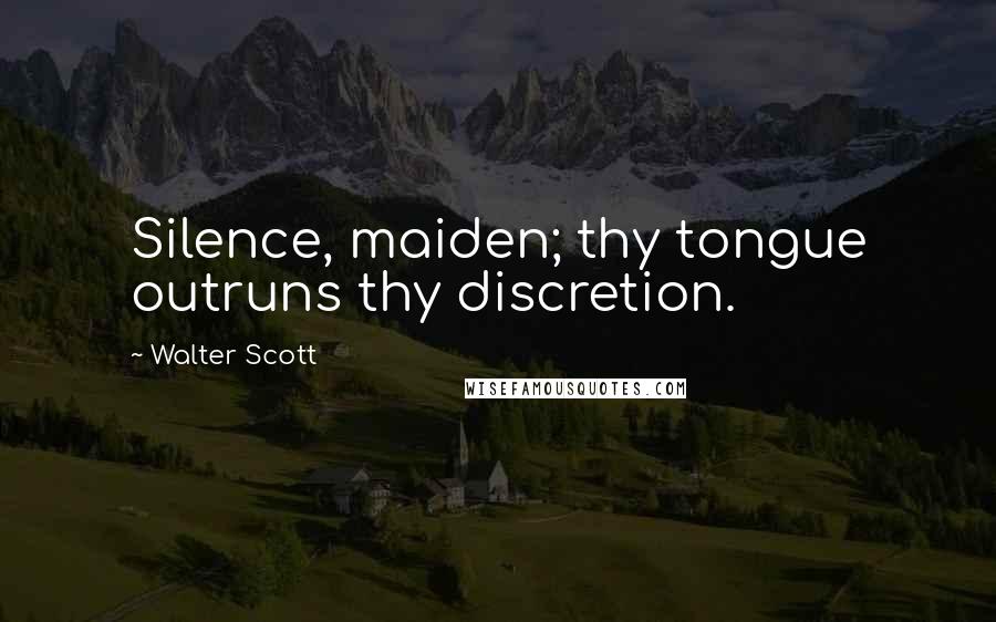 Walter Scott Quotes: Silence, maiden; thy tongue outruns thy discretion.