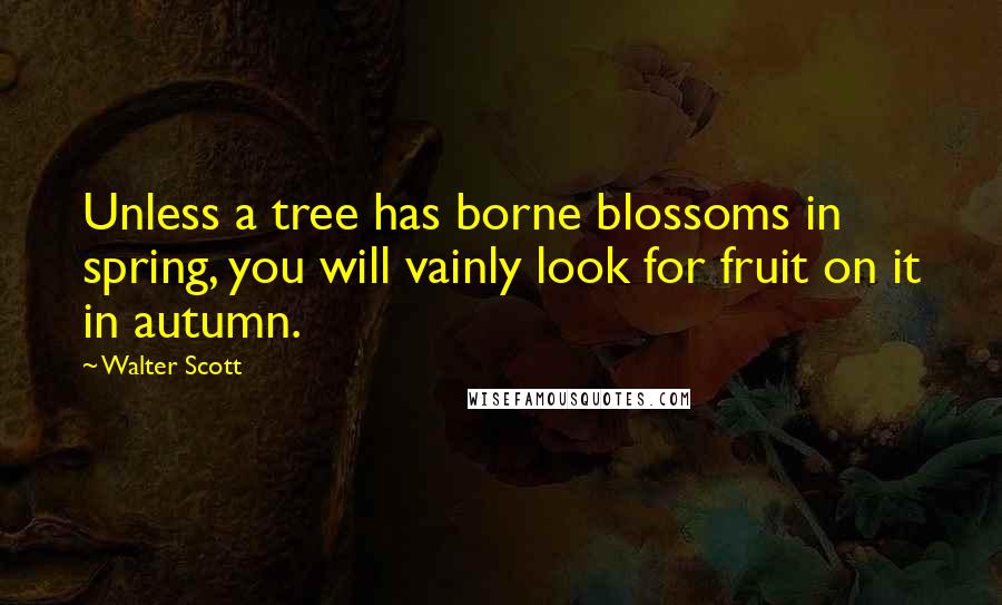 Walter Scott Quotes: Unless a tree has borne blossoms in spring, you will vainly look for fruit on it in autumn.