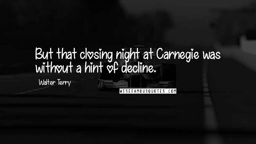 Walter Terry Quotes: But that closing night at Carnegie was without a hint of decline.