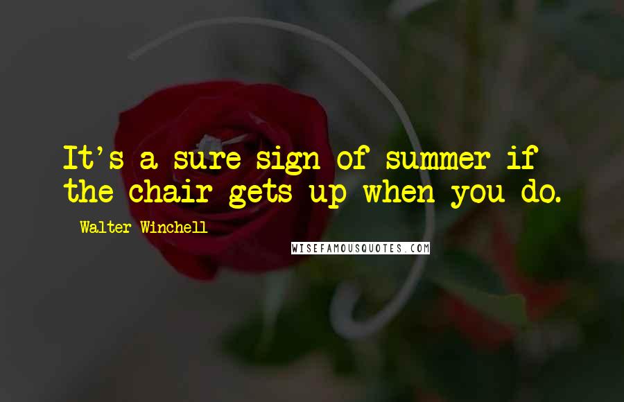 Walter Winchell Quotes: It's a sure sign of summer if the chair gets up when you do.