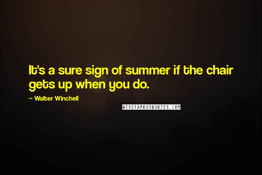 Walter Winchell Quotes: It's a sure sign of summer if the chair gets up when you do.