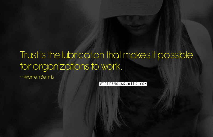 Warren Bennis Quotes: Trust is the lubrication that makes it possible for organizations to work.