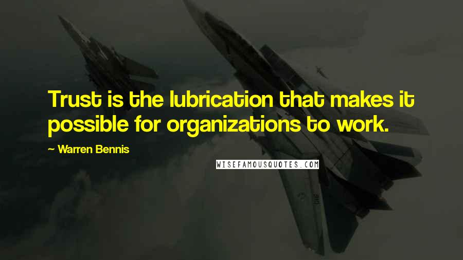 Warren Bennis Quotes: Trust is the lubrication that makes it possible for organizations to work.