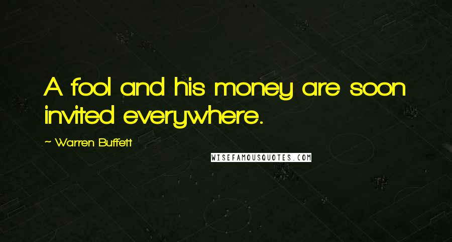 Warren Buffett Quotes: A fool and his money are soon invited everywhere.