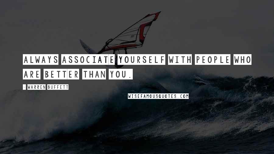 Warren Buffett Quotes: Always associate yourself with people who are better than you.