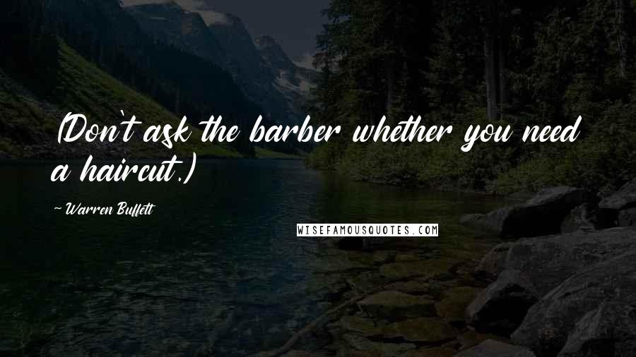 Warren Buffett Quotes: (Don't ask the barber whether you need a haircut.)