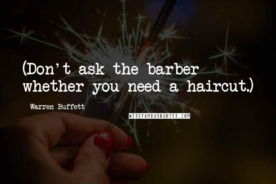 Warren Buffett Quotes: (Don't ask the barber whether you need a haircut.)