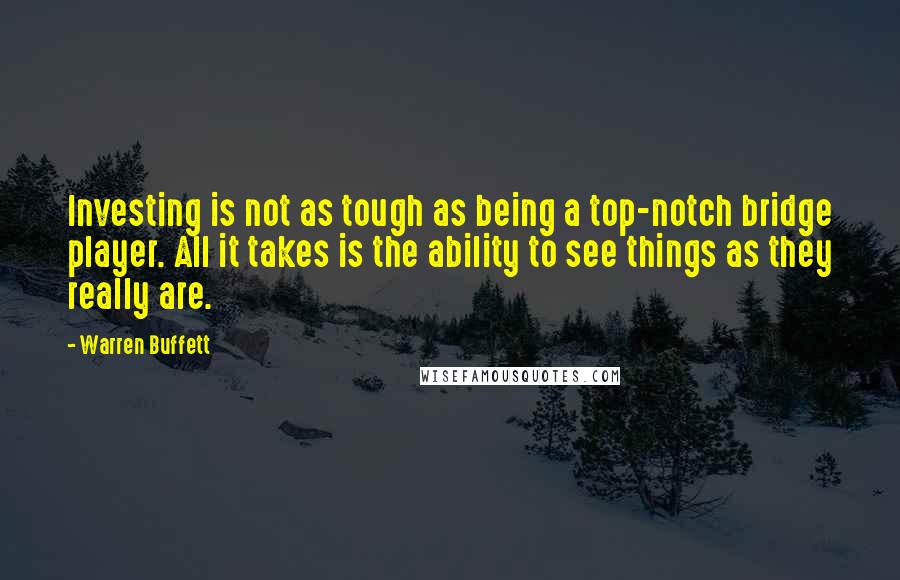 Warren Buffett Quotes: Investing is not as tough as being a top-notch bridge player. All it takes is the ability to see things as they really are.