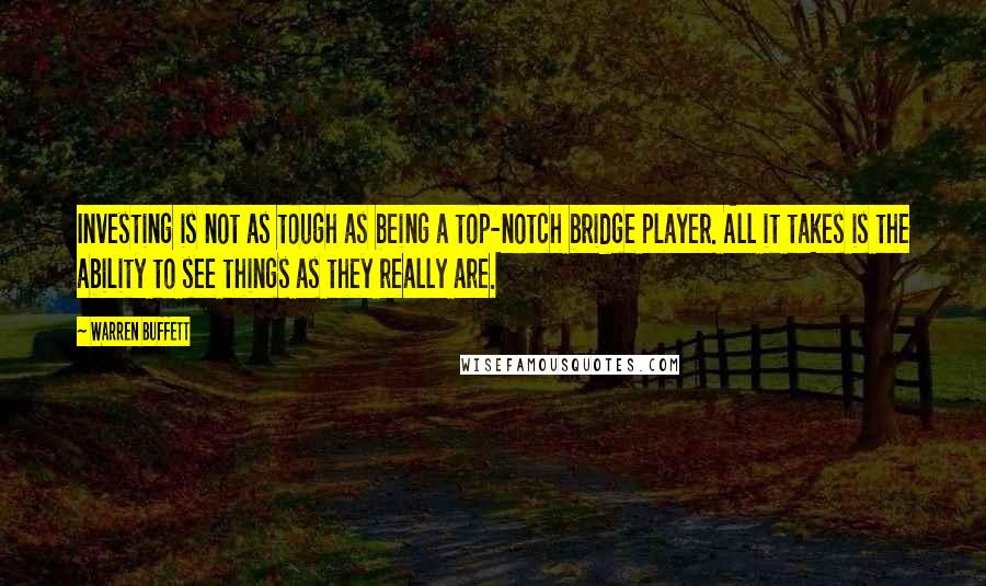 Warren Buffett Quotes: Investing is not as tough as being a top-notch bridge player. All it takes is the ability to see things as they really are.