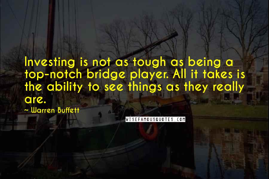 Warren Buffett Quotes: Investing is not as tough as being a top-notch bridge player. All it takes is the ability to see things as they really are.