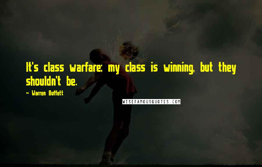 Warren Buffett Quotes: It's class warfare; my class is winning, but they shouldn't be.