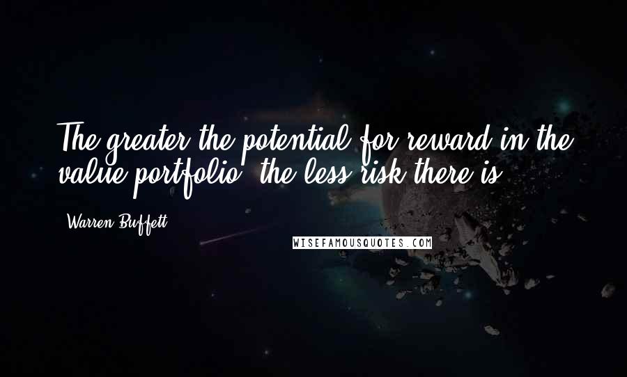 Warren Buffett Quotes: The greater the potential for reward in the value portfolio, the less risk there is.