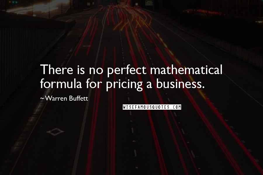 Warren Buffett Quotes: There is no perfect mathematical formula for pricing a business.