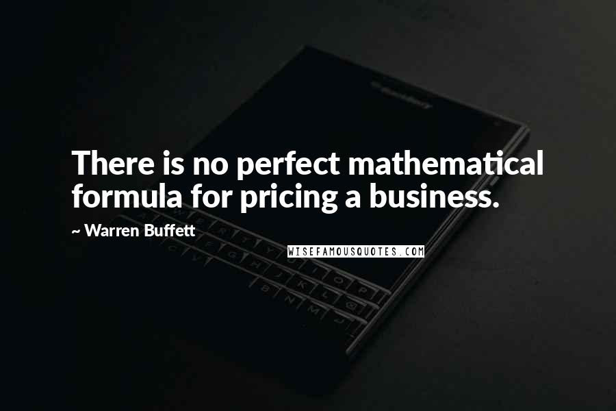 Warren Buffett Quotes: There is no perfect mathematical formula for pricing a business.