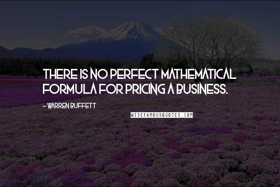 Warren Buffett Quotes: There is no perfect mathematical formula for pricing a business.