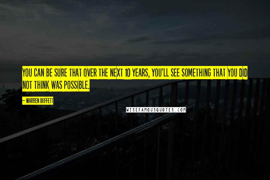 Warren Buffett Quotes: You can be sure that over the next 10 years, you'll see something that you did not think was possible.