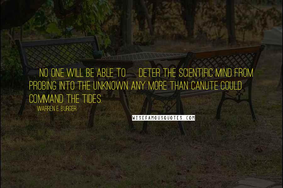 Warren E. Burger Quotes: [No one will be able to] deter the scientific mind from probing into the unknown any more than Canute could command the tides.