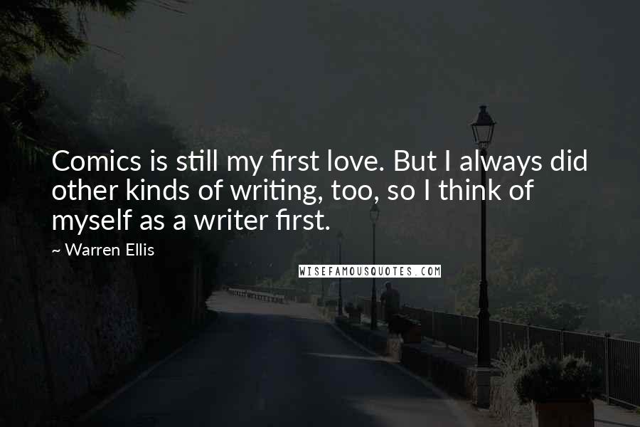 Warren Ellis Quotes: Comics is still my first love. But I always did other kinds of writing, too, so I think of myself as a writer first.