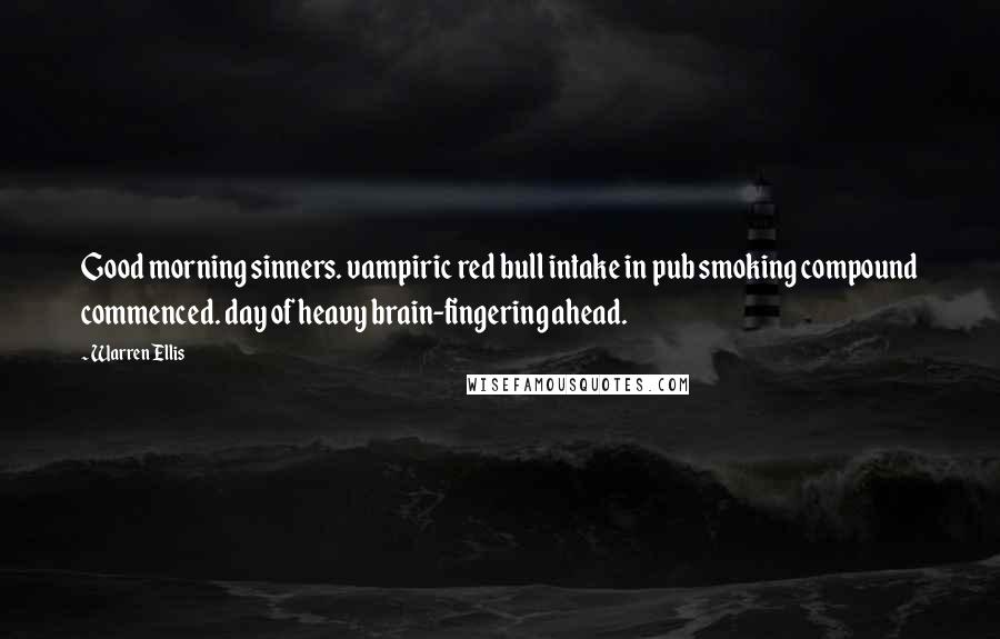 Warren Ellis Quotes: Good morning sinners. vampiric red bull intake in pub smoking compound commenced. day of heavy brain-fingering ahead.