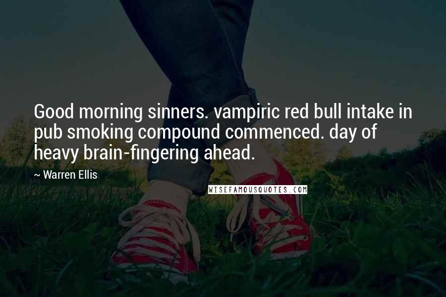 Warren Ellis Quotes: Good morning sinners. vampiric red bull intake in pub smoking compound commenced. day of heavy brain-fingering ahead.