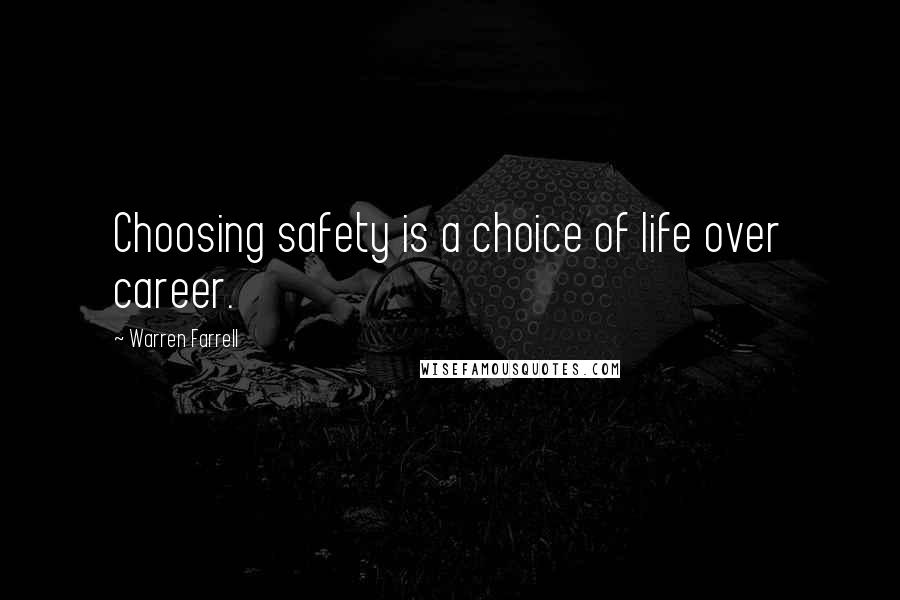 Warren Farrell Quotes: Choosing safety is a choice of life over career.